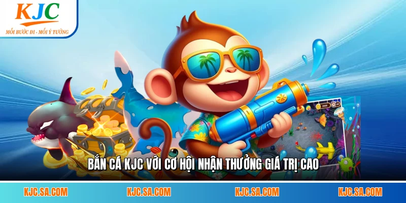 Bắn cá KJC với cơ hội nhận thưởng giá trị cao