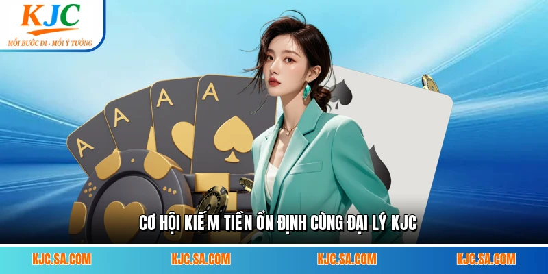 Cơ hội kiếm tiền ổn định cùng đại lý KJC