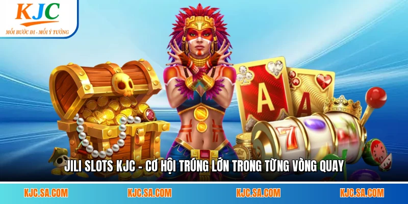 JILI Slots KJC – Cơ Hội Trúng Lớn Trong Từng Vòng Quay
