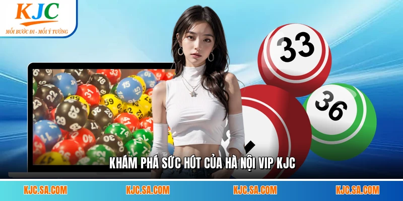Khám phá sức hút của Hà Nội Vip KJC