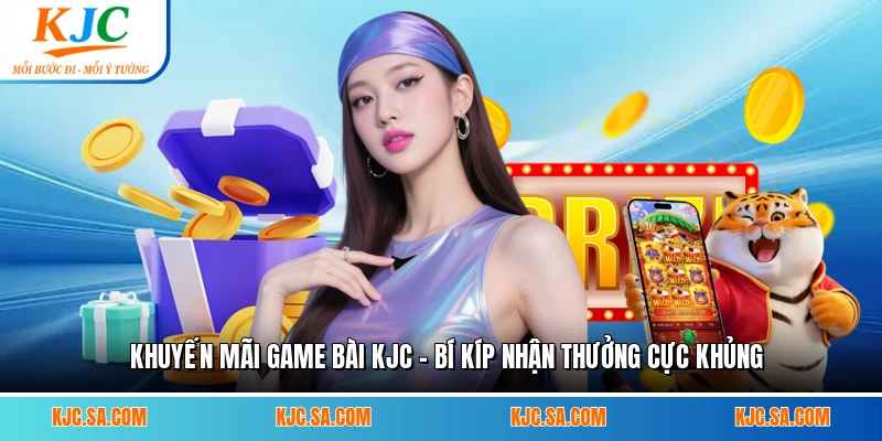 Khuyến Mãi Game Bài KJC - Bí Kíp Nhận Thưởng Cực Khủng