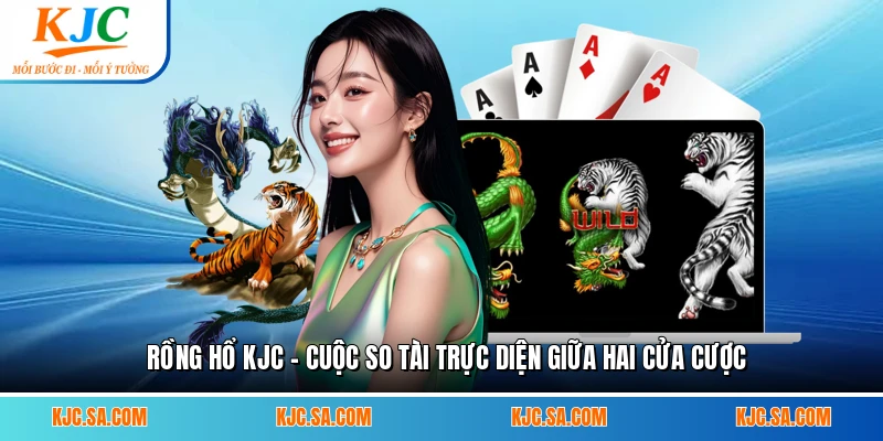 Rồng Hổ KJC - Cuộc So Tài Trực Diện Giữa Hai Cửa Cược