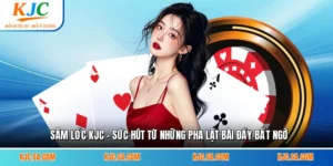 Sâm Lốc KJC - Sức Hút Từ Những Pha Lật Bài Đầy Bất Ngờ