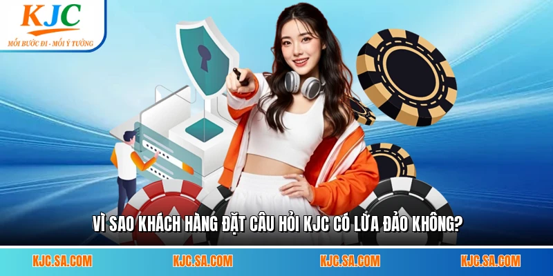 Vì sao khách hàng đặt câu hỏi KJC có lừa đảo không? 